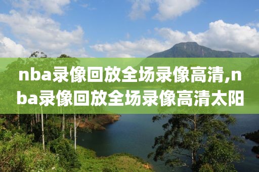 nba录像回放全场录像高清,nba录像回放全场录像高清太阳