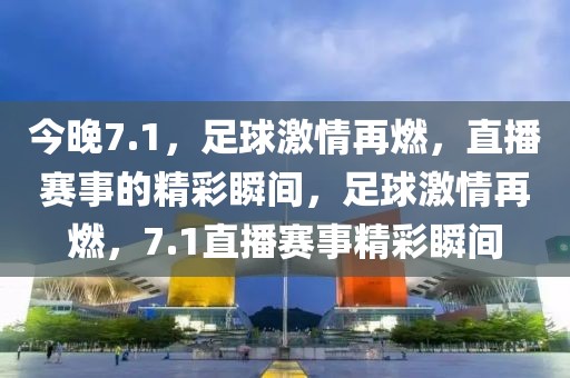 今晚7.1，足球激情再燃，直播赛事的精彩瞬间，足球激情再燃，7.1直播赛事精彩瞬间