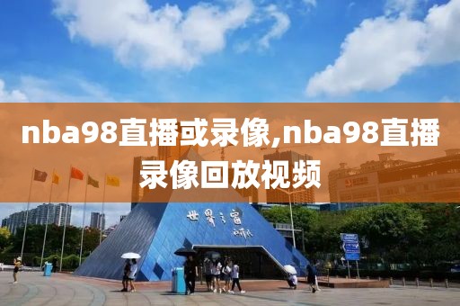 nba98直播或录像,nba98直播录像回放视频