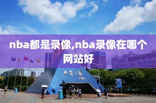 nba都是录像,nba录像在哪个网站好