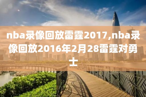 nba录像回放雷霆2017,nba录像回放2016年2月28雷霆对勇士