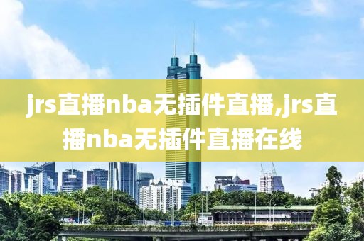 jrs直播nba无插件直播,jrs直播nba无插件直播在线