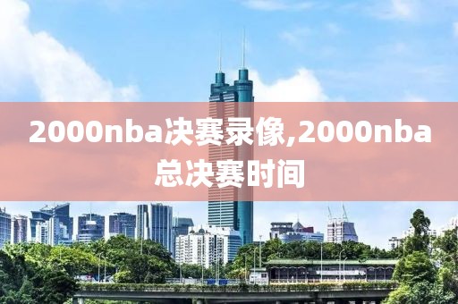 2000nba决赛录像,2000nba总决赛时间