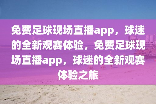 免费足球现场直播app，球迷的全新观赛体验，免费足球现场直播app，球迷的全新观赛体验之旅