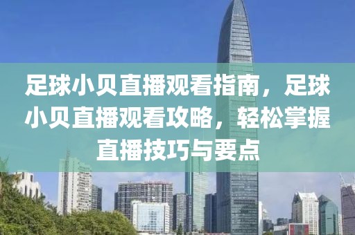 足球小贝直播观看指南，足球小贝直播观看攻略，轻松掌握直播技巧与要点