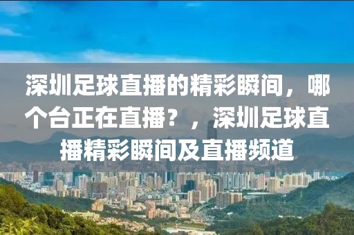 深圳足球直播的精彩瞬间，哪个台正在直播？，深圳足球直播精彩瞬间及直播频道