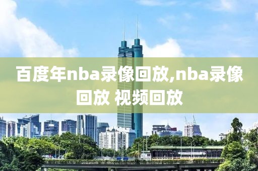 百度年nba录像回放,nba录像回放 视频回放