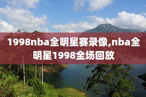 1998nba全明星赛录像,nba全明星1998全场回放