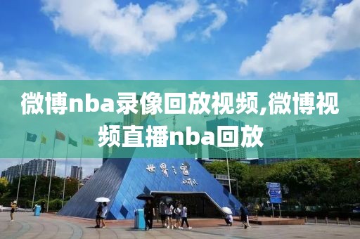 微博nba录像回放视频,微博视频直播nba回放