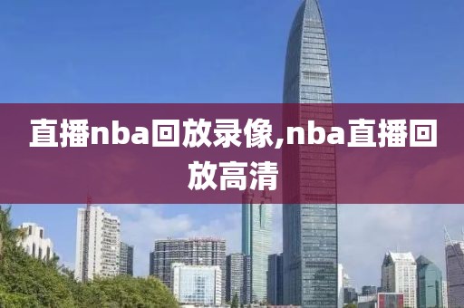 直播nba回放录像,nba直播回放高清