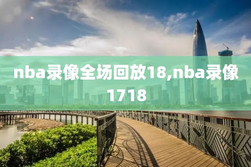 nba录像全场回放18,nba录像1718