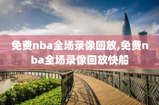 免费nba全场录像回放,免费nba全场录像回放快船