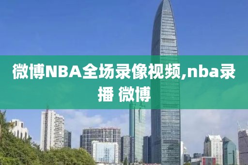 微博NBA全场录像视频,nba录播 微博