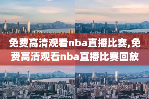 免费高清观看nba直播比赛,免费高清观看nba直播比赛回放