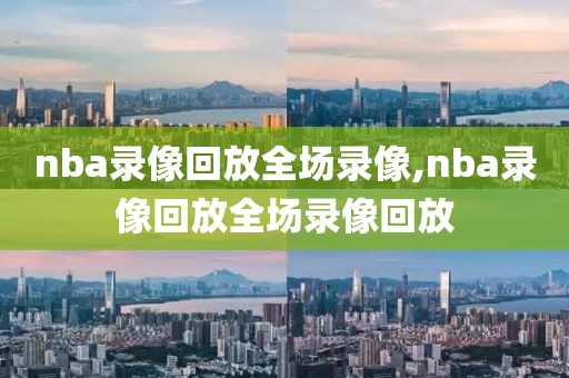 nba录像回放全场录像,nba录像回放全场录像回放