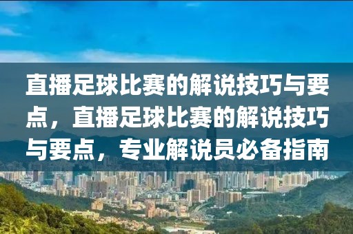 直播足球比赛的解说技巧与要点，直播足球比赛的解说技巧与要点，专业解说员必备指南