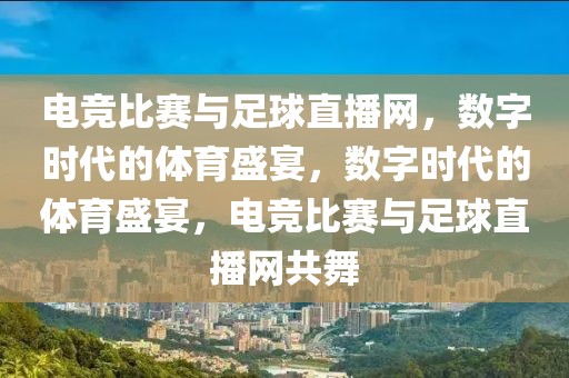 电竞比赛与足球直播网，数字时代的体育盛宴，数字时代的体育盛宴，电竞比赛与足球直播网共舞