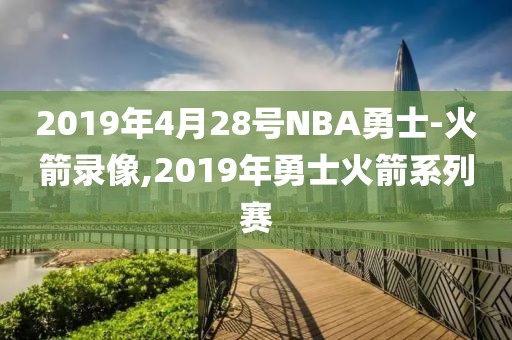 2019年4月28号NBA勇士-火箭录像,2019年勇士火箭系列赛