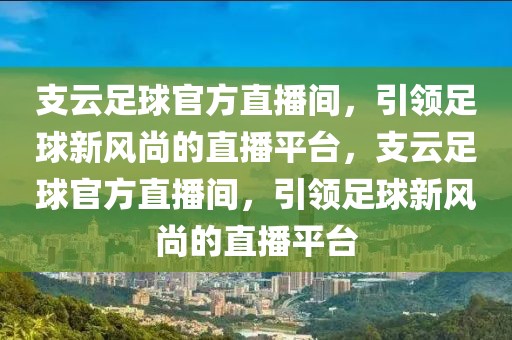 支云足球官方直播间，引领足球新风尚的直播平台，支云足球官方直播间，引领足球新风尚的直播平台