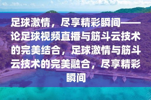 足球激情，尽享精彩瞬间——论足球视频直播与筋斗云技术的完美结合，足球激情与筋斗云技术的完美融合，尽享精彩瞬间