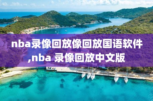 nba录像回放像回放国语软件,nba 录像回放中文版