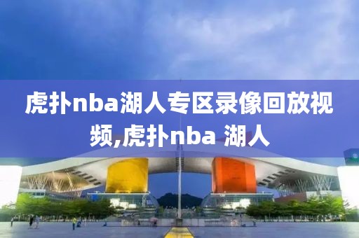 虎扑nba湖人专区录像回放视频,虎扑nba 湖人