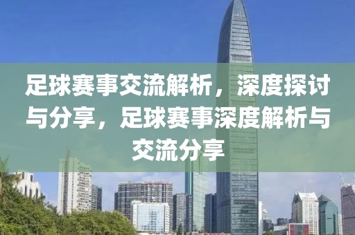 足球赛事交流解析，深度探讨与分享，足球赛事深度解析与交流分享