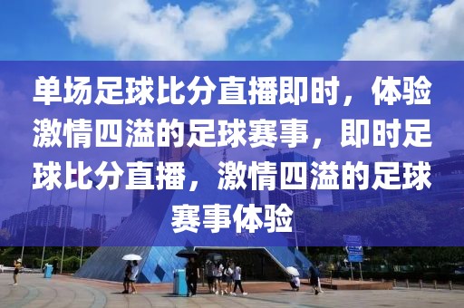 单场足球比分直播即时，体验激情四溢的足球赛事，即时足球比分直播，激情四溢的足球赛事体验