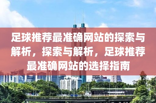 足球推荐最准确网站的探索与解析，探索与解析，足球推荐最准确网站的选择指南