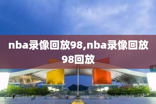 nba录像回放98,nba录像回放98回放