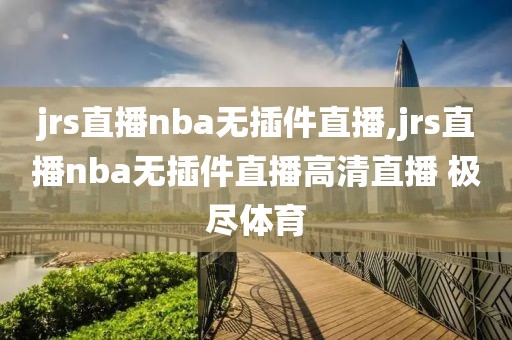 jrs直播nba无插件直播,jrs直播nba无插件直播高清直播 极尽体育