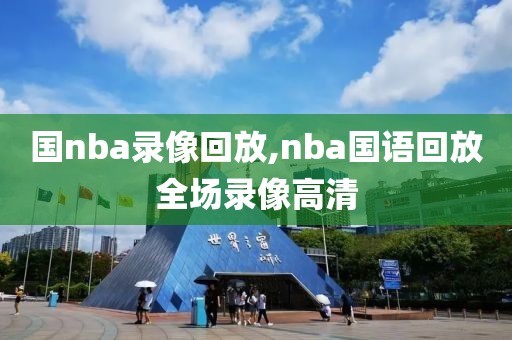 国nba录像回放,nba国语回放全场录像高清