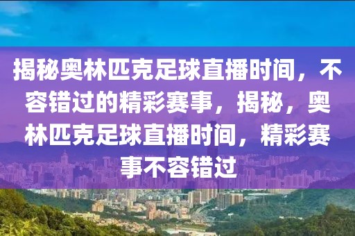 揭秘奥林匹克足球直播时间，不容错过的精彩赛事，揭秘，奥林匹克足球直播时间，精彩赛事不容错过