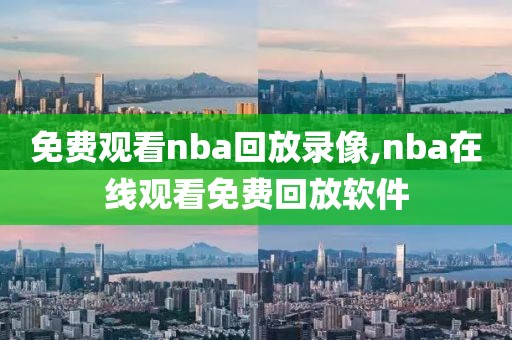 免费观看nba回放录像,nba在线观看免费回放软件