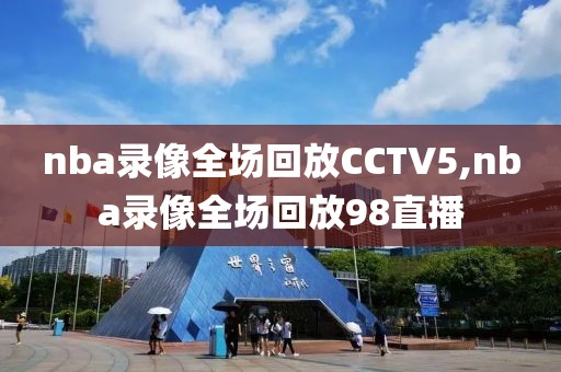 nba录像全场回放CCTV5,nba录像全场回放98直播