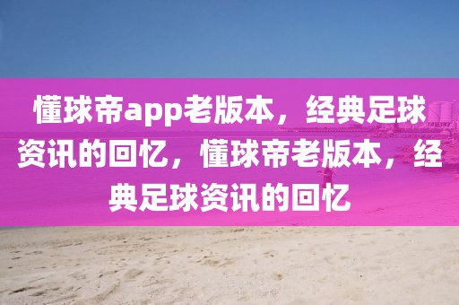 懂球帝app老版本，经典足球资讯的回忆，懂球帝老版本，经典足球资讯的回忆