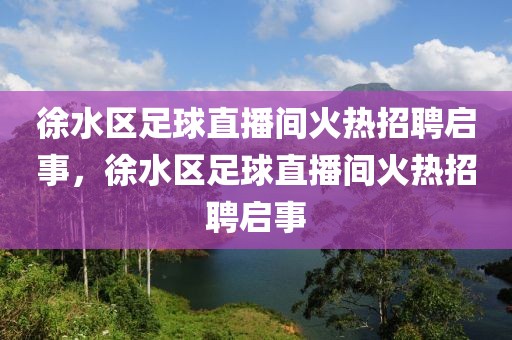 徐水区足球直播间火热招聘启事，徐水区足球直播间火热招聘启事