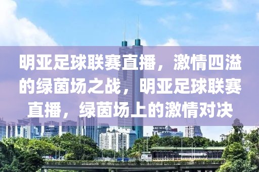 明亚足球联赛直播，激情四溢的绿茵场之战，明亚足球联赛直播，绿茵场上的激情对决