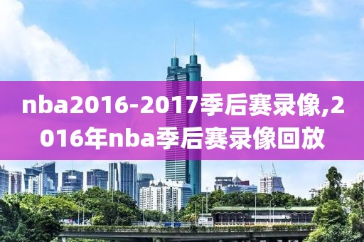 nba2016-2017季后赛录像,2016年nba季后赛录像回放