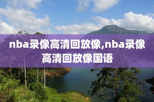 nba录像高清回放像,nba录像高清回放像国语