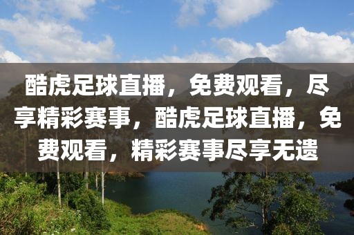 酷虎足球直播，免费观看，尽享精彩赛事，酷虎足球直播，免费观看，精彩赛事尽享无遗