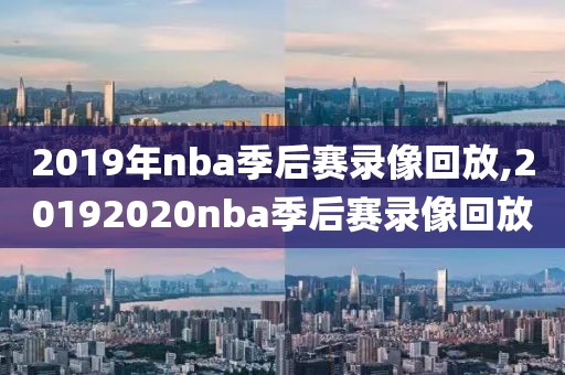 2019年nba季后赛录像回放,20192020nba季后赛录像回放