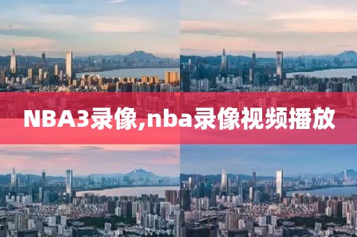 NBA3录像,nba录像视频播放