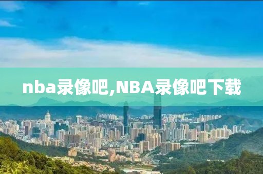 nba录像吧,NBA录像吧下载