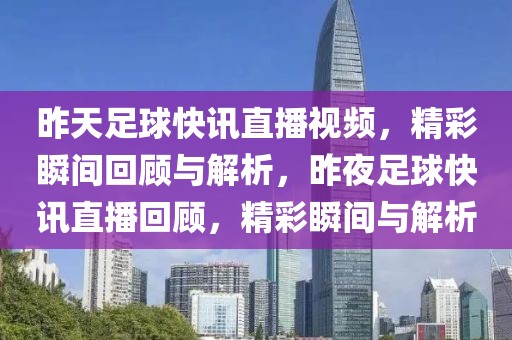 昨天足球快讯直播视频，精彩瞬间回顾与解析，昨夜足球快讯直播回顾，精彩瞬间与解析