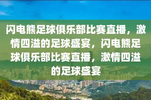 闪电熊足球俱乐部比赛直播，激情四溢的足球盛宴，闪电熊足球俱乐部比赛直播，激情四溢的足球盛宴