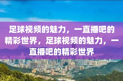 足球视频的魅力，一直播吧的精彩世界，足球视频的魅力，一直播吧的精彩世界