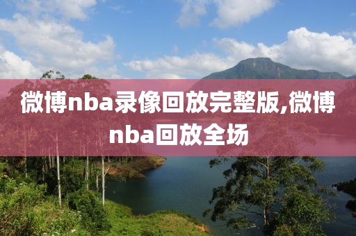 微博nba录像回放完整版,微博nba回放全场