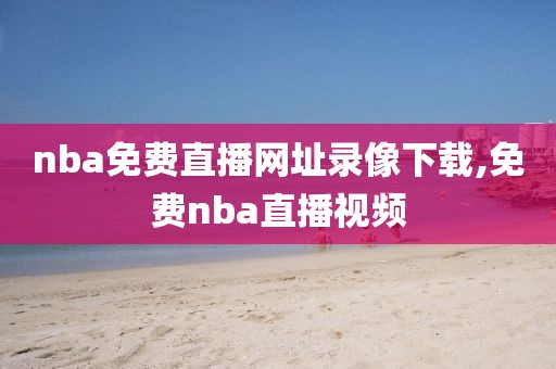 nba免费直播网址录像下载,免费nba直播视频