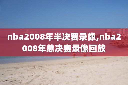 nba2008年半决赛录像,nba2008年总决赛录像回放